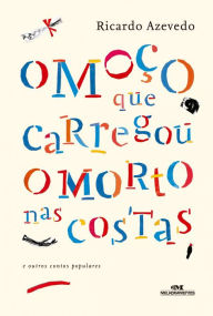 Title: O moço que carregou o morto nas costas e outros contos populares, Author: Ricardo Azevedo