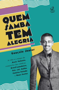 Title: Quem samba tem alegria: A vida e o tempo de Assis Valente, compositor das célebres Brasil pandeiro, Cai, cai, balão, Camisa listada e Boas festas, Author: Gonçalo Silva Junior