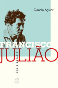 Title: Francisco Julião: Uma biografia, Author: Cláudio Aguiar