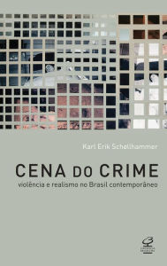 Title: Cena do crime: Violência e realismo no Brasil contemporâneo, Author: Karl Erik Schollammer