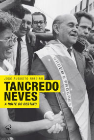 Title: Tancredo Neves: A noite do destino, Author: José Augusto Ribeiro