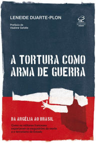 Title: A tortura como arma de guerra: Da Argélia ao Brasil: como os militares franceses exportaram os esquadrões da morte e o terrorismo de estado, Author: Leneide Duarte-Plon