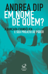 Title: Em nome de quem?: A bancada evangélica e seu projeto de poder, Author: Andrea Dip