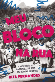 Title: Meu bloco na rua: A retomada do carnaval de rua do Rio de Janeiro, Author: Rita Fernandes