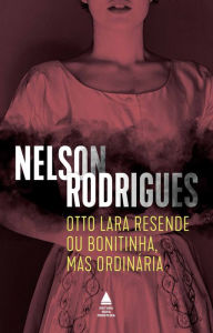 Title: Otto Lara Resende ou Bonitinha, mas ordinária, Author: Nelson Rodrigues
