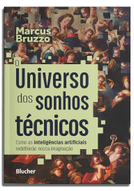 Title: O universo dos sonhos técnicos: como as inteligências artificiais redefinirão nossa imaginação, Author: Marcus Bruzzo
