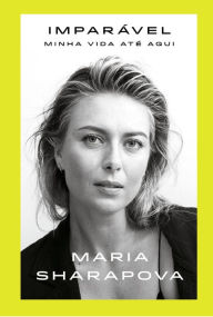 Title: Imparï¿½vel: Minha Vida Atï¿½ Aqui, Author: Maria Sharapova