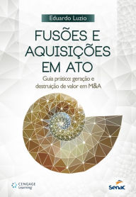 Title: Fusões e aquisições em ato : guia prático: geração e destruição de valor em M&A, Author: Eduardo Luzio
