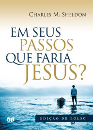Title: Em seus passos o que faria Jesus?, Author: Charles Sheldon