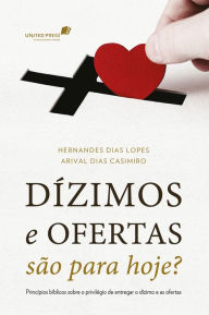 Title: Dízimos e ofertas são para hoje?: Princípios bíblicos sobre o privilégio de entregar o dízimo e as ofertas, Author: Hernandes Dias Lopes