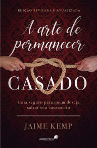 Title: A arte de permanecer casado: Guia seguro para quem deseja salvar seu casamento, Author: Jaime Kemp