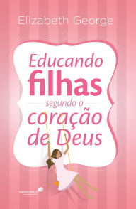 Title: Educando filhas segundo o coração de Deus, Author: Elizabeth George