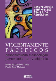 Title: Violentamente pacíficos: Descontruindo a associação juventude e violência, Author: Ana Mercês Bahia Bock