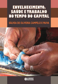 Title: Envelhecimento saúde e trabalho no tempo do capital, Author: Sálvea de Oliveira Campelo e Paiva