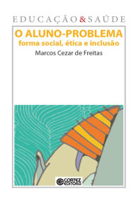 Title: O Aluno-problema: Forma social, ética e inclusão, Author: Marcos Cezar de Freitas