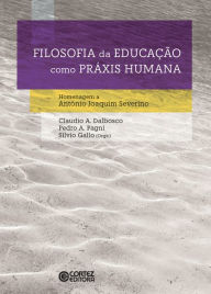 Title: Filosofia da educação como práxis humana: Homenagem a Antônio Joaquim Severino, Author: Claudio A. Dalbosco