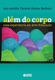 Title: Além do corpo: Uma experiência em Arte/Educação, Author: Ana Amália Tavares Bastos Barbosa