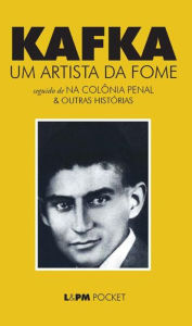 Title: Um Artista da Fome: seguido de Na colônia penal & outras histórias, Author: Franz Kafka