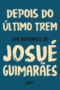 Title: Depois do último trem, Author: Josué Guimarães