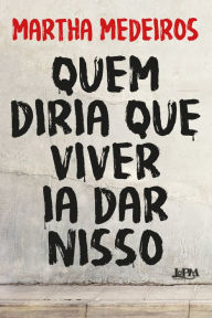 Title: Quem diria que viver ia dar nisso, Author: Martha Medeiros