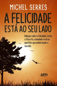 Title: A felicidade está ao seu lado, Author: Michel Serres