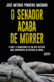 Title: O Senador acaba de morrer: A vida e o assassinato de uma dos políticos mais importantes da história do Brasil, Author: José Antonio Pinheiro Machado