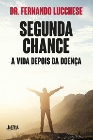 Title: Segunda chance: a vida depois da doença, Author: Fernando Lucchese