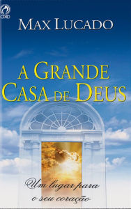 Title: A Grande Casa de Deus: Um lugar para o seu coração, Author: Max Lucado