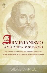 Title: Arminianismo: A Mecânica da Salvação: Uma Exposição Histórica, Doutrinária e Exegética sobre a Graça de Deus e a Responsabilidade Humana, Author: Silas Daniel