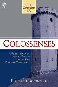 Title: Comentário Bíblico Colossenses: A Perseverança da Igreja na Palavra Nestes Dias Difíceis e Trabalhosos, Author: Elinaldo Renovato