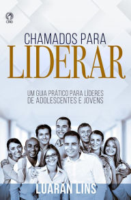Title: Chamados para Liderar: Um Guia Prático para Líderes de Adolescentes e Jovens, Author: Luaran Lins