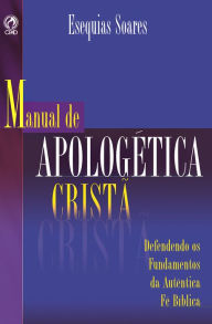 Title: Manual de Apologética Cristã: Defendendo os Fundamentos da Autêntica Fé Bíblica, Author: Esequias Soares