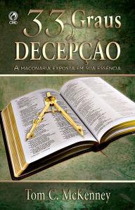 Title: 33 Graus de Decepção: A Maçonaria Exposta em sua Essência, Author: Tom C. McKenney