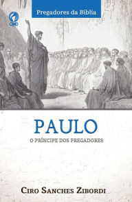 Title: Paulo: o Príncipe dos Pregadores, Author: Ciro Sanches Zibordi