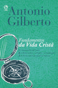 Title: Fundamentos da Vida Cristã: 1. Crescimento em Cristo 2. A Bíblia (o livro - a história - a mensagem) 3. A Prática do Evangelismo Pessoal, Author: Antonio Gilberto