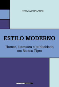 Title: Estilo Moderno: Humor, literatura e publicidade em Bastos Tigre, Author: Marcelo Balaban