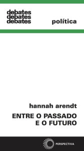 Title: Entre o passado e o futuro, Author: Hannah Arendt