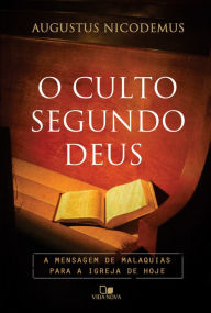 Title: O culto segundo Deus: A mensagem de Malaquias para a igreja de hoje, Author: Augustus Nicodemus