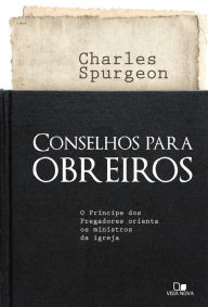 Title: Conselhos para obreiros: O príncipe dos pregadores orienta os ministros da igreja, Author: Charles Spurgeon
