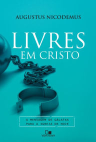 Title: Livres em Cristo: A mensagem de Gálatas para a igreja de hoje, Author: Augustus Nicodemus