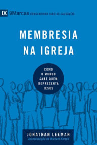 Title: Membresia na igreja: Como o mundo sabe quem representa Jesus, Author: Jonathan Leeman