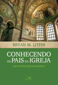 Title: Conhecendo os pais da igreja: Uma introdução evangélica, Author: Bryan Litfin