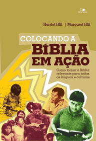 Title: Colocando a Bíblia em ação: Como tornar a Bíblia relevante para todas as línguas e culturas, Author: Harriet Hill