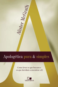 Title: Apologética pura e simples: Como levar os que buscam e os que duvidam a encontrar a fé, Author: Alister McGrath