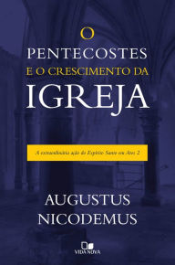 Title: O pentecostes e o crescimento da igreja: A extraordinária ação do Espírito Santo em Atos 2, Author: Augustus Nicodemus