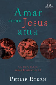 Title: Amar como Jesus ama: um novo olhar sobre 1Coríntios 13, Author: Philip Graham Rayken