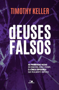 Title: Deuses falsos: As promessas vazias do dinheiro, sexo e poder, e a única esperança que realmente importa, Author: Timothy Keller