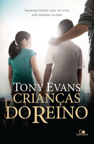 Title: Crianças do reino: transmitindo uma fé viva aos nossos filhos, Author: Tony Evans