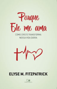 Title: Porque Ele me ama: Como Cristo transforma nossa vida diária, Author: Elyse Fitzpatrick