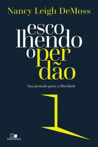 Title: Escolhendo o perdão: Sua jornada para a liberdade, Author: Nancy Leigh Demoss